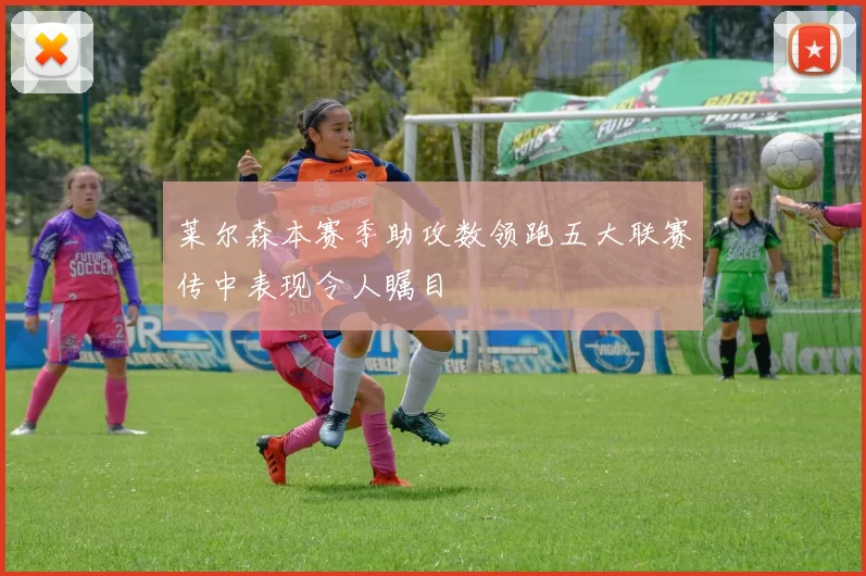 莱尔森本赛季助攻数领跑五大联赛传中表现令人瞩目