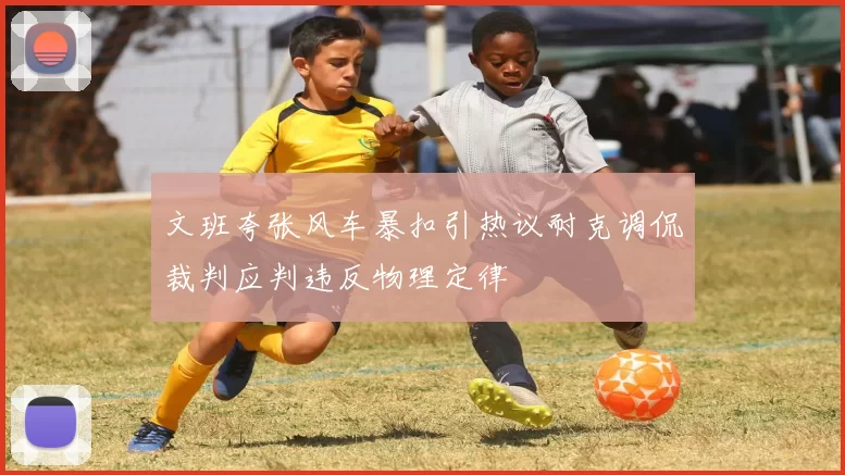 文班夸张风车暴扣引热议耐克调侃裁判应判违反物理定律