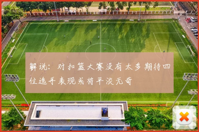 解说：对扣篮大赛没有太多期待四位选手表现或将平淡无奇