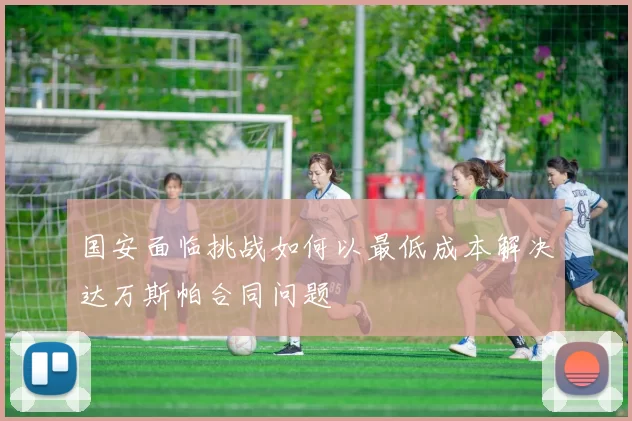 国安面临挑战如何以最低成本解决达万斯帕合同问题