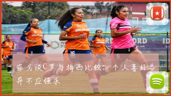 菲戈谈C罗与梅西比较：个人喜好各异不应强求
