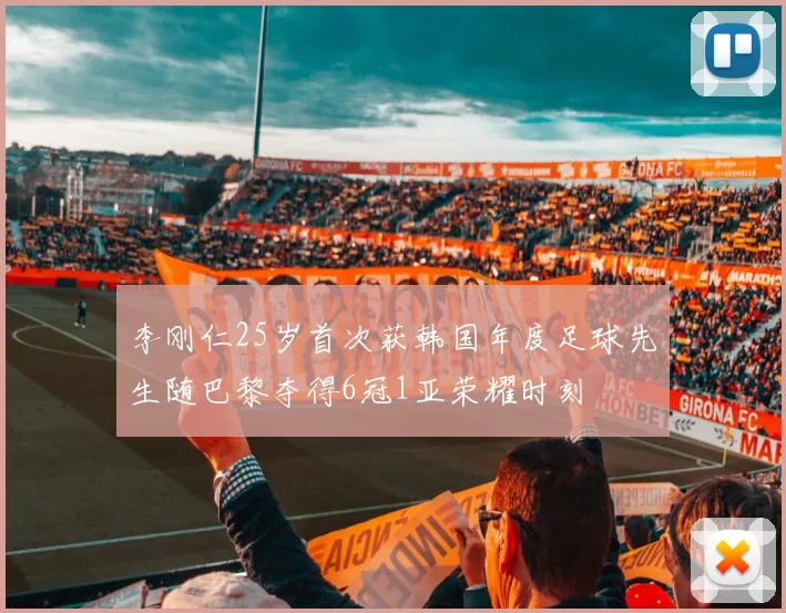 李刚仁25岁首次获韩国年度足球先生随巴黎夺得6冠1亚荣耀时刻