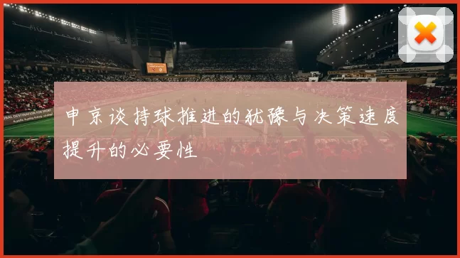 申京谈持球推进的犹豫与决策速度提升的必要性