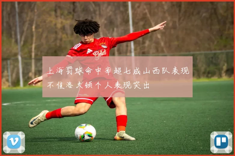 上海罚球命中率超七成山西队表现不佳洛夫顿个人表现突出