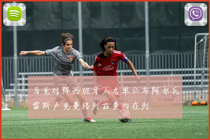 马竞对阵西班牙人名单公布阿尔瓦雷斯卢克曼格列兹曼均在列
